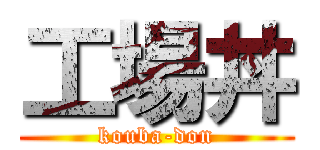 工場丼 (kouba-don)