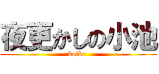 夜更かしの小池 (koike )
