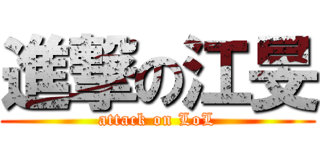 進撃の江旻 (attack on LoL)