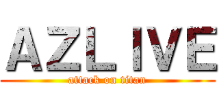 ＡＺＬＩＶＥ (attack on titan)