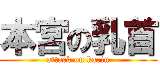本宮の乳首 (attack on karin)