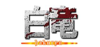 白竜 (hakuryu)