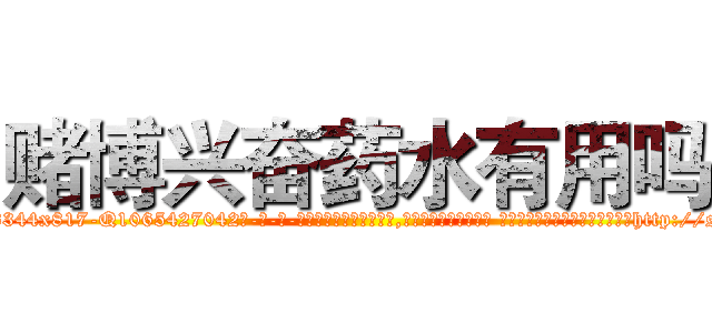 赌博兴奋药水有用吗 (赌博兴奋药水有用吗【电-话151x68344x817-Q1065427042元-吉-药-业】我们做的是长期生意,靠的是老客户长期支持 赌博兴奋药水有用吗在发表了一篇http://sngk.net/NFgx1r

参考消息网我们做的是长期生意,靠的是老客户长期支持也许我们早该意识到，就连鲍勃·霍斯金斯（金球奖戏剧类电影男主角 
)