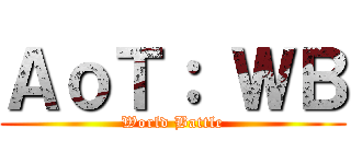 ＡｏＴ： ＷＢ (World Battle)