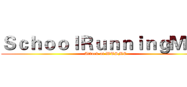 ＳｃｈｏｏｌＲｕｎｎｉｎｇＭａｎ (Attack at WTSMC)