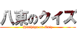 八東のクイズ (Hatihiga on Quiz)