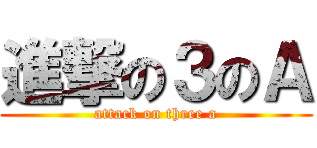 進撃の３のＡ (attack on three a)