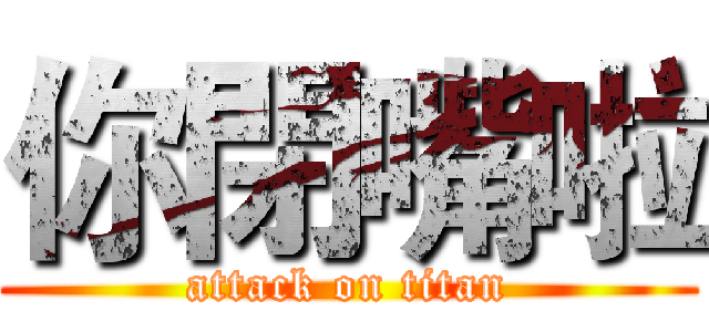 你閉嘴啦 (attack on titan)