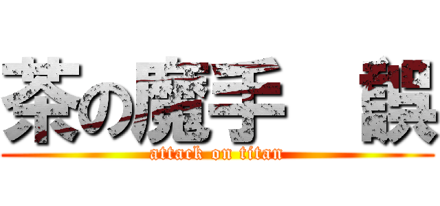 茶の魔手 （誤 (attack on titan)