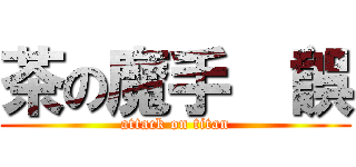 茶の魔手 （誤 (attack on titan)