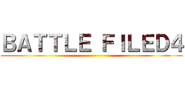 ＢＡＴＴＬＥ ＦＩＬＥＤ４ (------------------------)