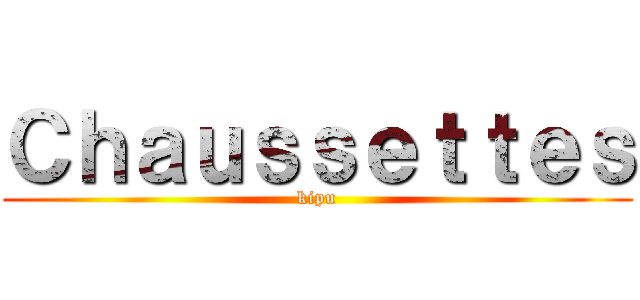 Ｃｈａｕｓｓｅｔｔｅｓ (kipu)