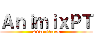 ＡｎｉｍｉｘＰＴ (Action Figures)