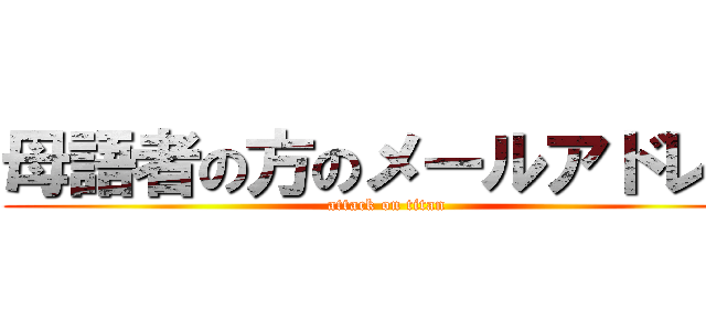 母語者の方のメールアドレス (attack on titan)