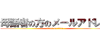 母語者の方のメールアドレス (attack on titan)