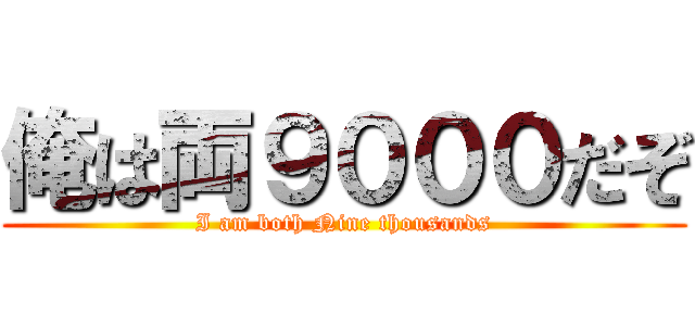 俺は両９０００だぞ (I am both Nine thousands)