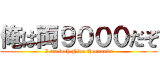 俺は両９０００だぞ (I am both Nine thousands)