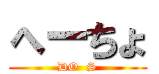 へーちょ (DO  S)