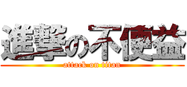 進撃の不便益 (attack on titan)