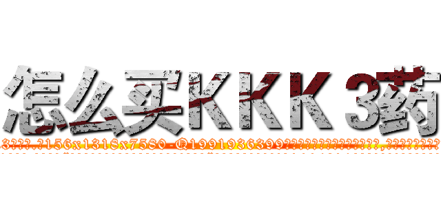 怎么买ＫＫＫ３药 (怎么买KKK3药【电.话156x1318x7580-Q1991936399鑫宏药业】我们做的是长期生意,靠的是老客户长期支持
参考消息网2月20日报道 韩媒称，“剩女多、离婚率高的城市，房价一定会上涨。”这是中国经济学家金岩石2016年12月参加在上海举行的房地产相关论坛时说的话。
)