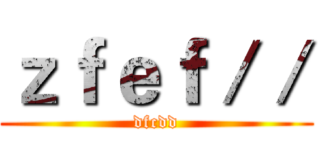 ｚｆｅｆ／／ (dfcdd)