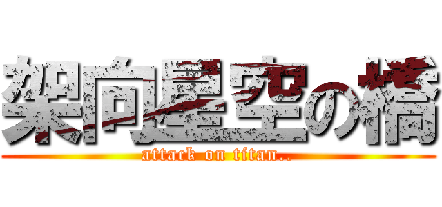 架向星空の橋 (attack on titan..)