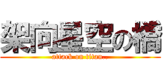 架向星空の橋 (attack on titan..)