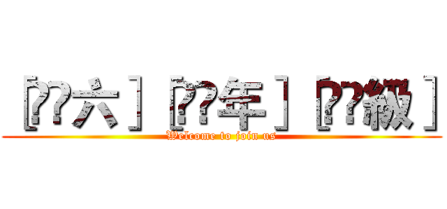 ［̲̅六］［̲̅年］［̲̅級］ (Welcome to join us)