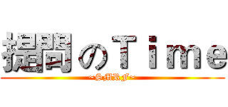 提問 のＴｉ ｍｅ (~SMRF~)