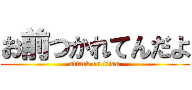 お前つかれてんだよ (attack on titan)