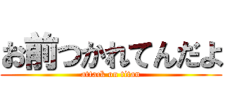 お前つかれてんだよ (attack on titan)