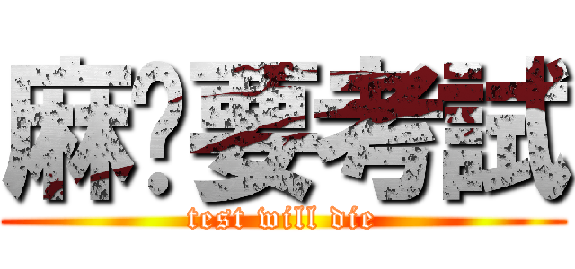 麻痹要考試 (test will die)