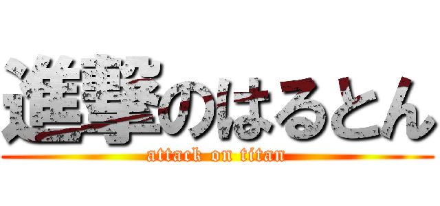 進撃のはるとん (attack on titan)