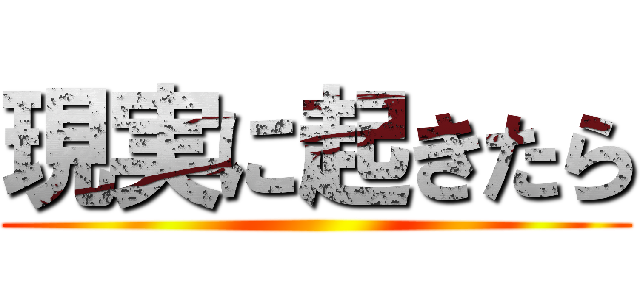 現実に起きたら ()