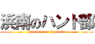 浜南のハンド部 (hamanan no handobu)