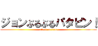 ジョンぶるぶるパタピン！ (attack on titan)