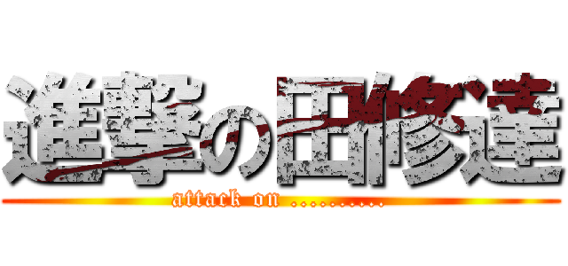 進撃の田修達 (attack on ..........)