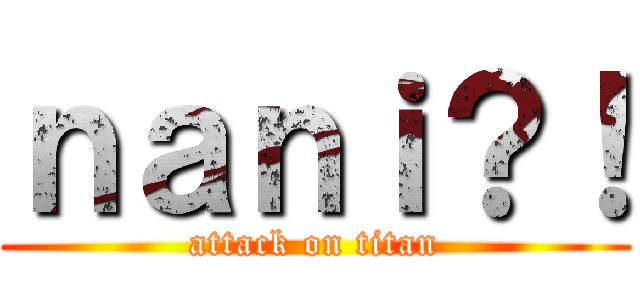 ｎａｎｉ？！ (attack on titan)