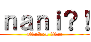 ｎａｎｉ？！ (attack on titan)