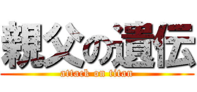 親父の遺伝 (attack on titan)