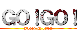 ＧＯ！ＧＯ！ (attack on titan)