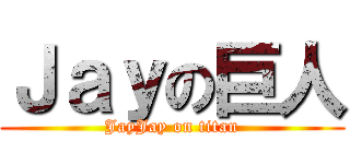 Ｊａｙの巨人 (JayJay on titan)