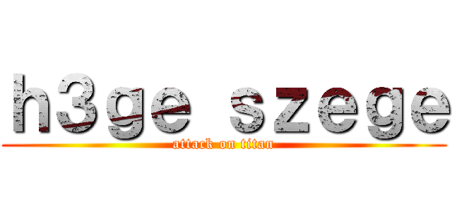 ｈ３ｇｅ ｓｚｅｇｅ (attack on titan)