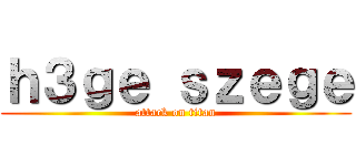 ｈ３ｇｅ ｓｚｅｇｅ (attack on titan)