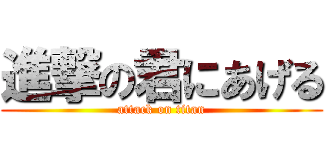 進撃の君にあげる (attack on titan)