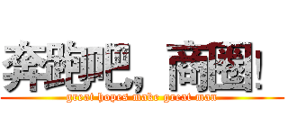 奔跑吧，商圈！ (great hopes make great man)