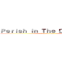Ｐｅｒｉｓｈ Ｉｎ Ｔｈｅ Ｄａｒｋｎｅｓｓ (Or join our cause)