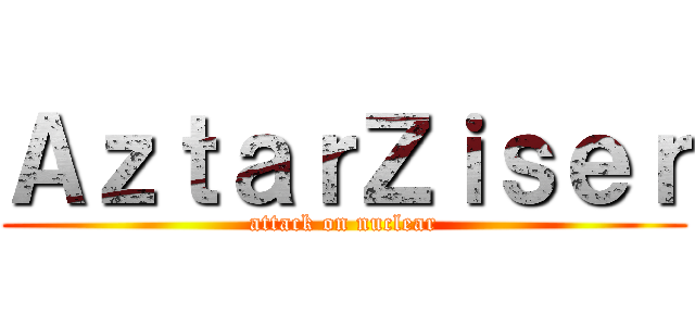 ＡｚｔａｒＺｉｓｅｒ (attack on nuclear)