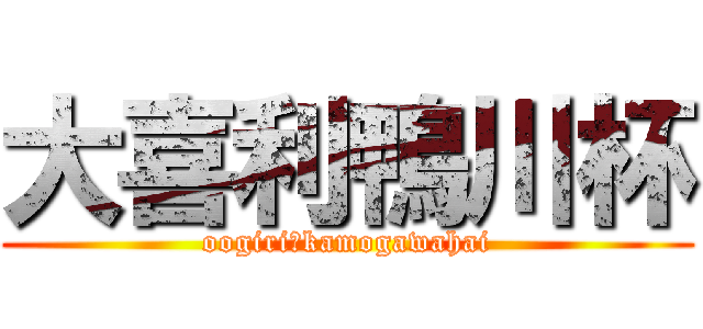 大喜利鴨川杯 (oogiri　kamogawahai)