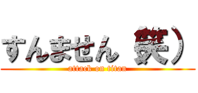 すんません（笑） (attack on titan)